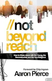 Not Beyond Reach: How to Share Jesus with the Young, the Deconstructed, and the Non-Religious