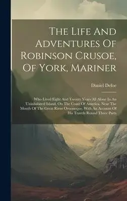 The Life And Adventures Of Robinson Crusoe, Of York, Mariner: Who Lived Eight And Twenty Years All Alone In An Uninhabited Island, On The Coast Of Ame