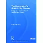 THE SPACEMAKER’S GUIDE TO BIG CHANGE: DESIGN AND IMPROVISATION IN DEVELOPMENT PRACTICE