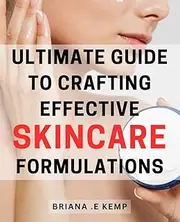 Ultimate Guide to Crafting Effective Skincare Formulations: Master the Art of Creating Powerful and Results-driven Skincare Products for Your Radiant Glow
