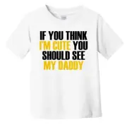 If You Think I'm Cute You Should See My Daddy Funny Infant Toddler T-Shirt