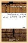 Mes Loisirs Aux Eaux de Vichy, 1857-1858. Tome 1 by Fortun?-Marius Hermitte (Fre