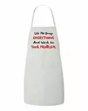 Let Me Drop EVERYTHING And Work On YOUR Problem Funny Apron LOL HaHa