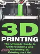 3d Printing ― The Ultimate Guide to Mastering 3d Printing for Life