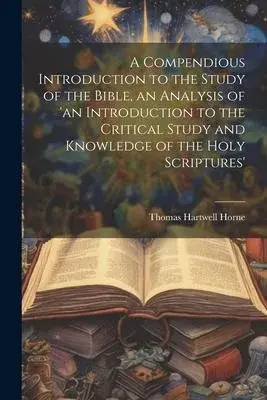 A Compendious Introduction to the Study of the Bible, an Analysis of ’an Introduction to the Critical Study and Knowledge of the Holy Scriptures’