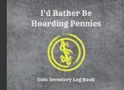 I'd Rather Be Hoarding Pennies: Coin Inventory Log Book: Great Gift For Coin Currencies Collectors & Numismatists: Catalogue, Record & Track Your Coin Collection In This Book