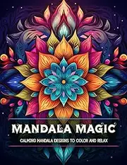 Mandala Magic Coloring Book: A Stress Relief Coloring Book For Adults & Teens/Relaxation Through Mandala Coloring/Provides Hours Of Coloring Enjoyment For Both Beginners And Experienced Colorists.