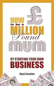 How To Be a Million Pound Mum: By Starting Your Own Business