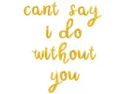CANT SAY I DO WITHOUT YOU Cursive Letter Balloon Banner - Bridesmaid Proposal