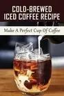 Cold-Brewed Iced Coffee Recipe: Make A Perfect Cup Of Coffee: Unlock Your Takeya