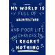 My World Is Full Of Architecture And Poor Life Choices I Regret Nothing: Perfect Gag Gift For A Lover Of Architecture - Blank Lined Notebook Journal -