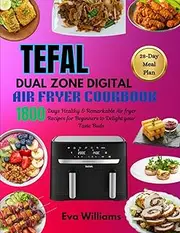 Tefal Dual Zone Digital Air fryer Cookbook: 1800 Days Healthy & Remarkable Air fryer Recipes for Beginners to Delight your Taste Buds. Including 28-Day Meal Plan
