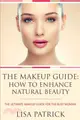 The Makeup Guide：How to Enhance Natural Beauty: The Ultimate Makeup Guide for the Busy Woman