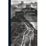 TWELVE YEARS IN CHINA; THE PEOPLE, THE REBELS, AND THE MANDARINS