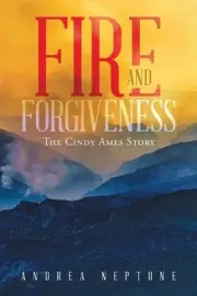 Fire and Forgiveness: The Cindy Ames Story by Andrea Neptune Paperback Book