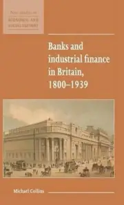 Banks and Industrial Finance in Britain, 18001939 by Michael Collins (English) H