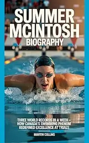 SUMMER MCINTOSH BIOGRAPHY: Three World Records in a Week – How Canada’s Swimming Phenom Redefined Excellence at Trials