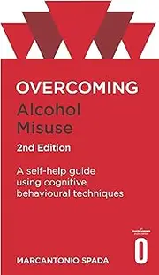 Overcoming Alcohol Misuse, 2nd Edition: A self-help guide using cognitive behavioural techniques (Overcoming Books)