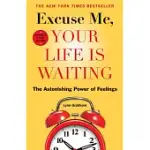 EXCUSE ME, YOUR LIFE IS WAITING: THE ASTONISHING POWER OF FEELINGS