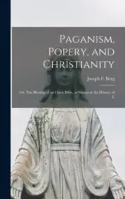 Berg - Paganism Popery and Christianity Or The Blessing of an Open - N555z
