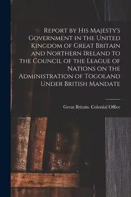 Report by His Majesty’’s Government in the United Kingdom of Great Britain and Northern Ireland to the Council of the League of Nations on the Administ