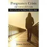 PREGNANCY CRISIS INTERVENTION: WHAT TO DO AND SAY WHEN IT MATTERS MOST