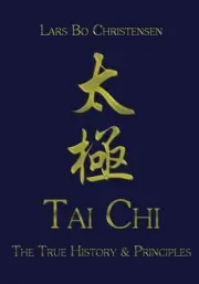 TAI CHI - THE TRUE HISTORY & PRINCIPLES By Lars Bo Christensen **BRAND NEW**