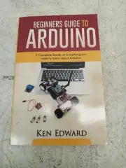 Beginners Guide to Arduino: A Complete Guide on Everything You Need To Know A...