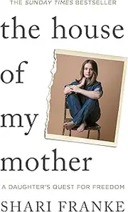 The House of My Mother: The Sunday Times bestselling memoir about a daughter's quest for freedom