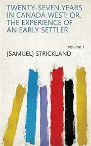 Twenty-seven Years in Canada West: Or, The Experience of an Early Settler Volume 1
