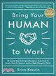 Bring Your Human to Work ― 10 Sure-fire Ways to Design a Workplace That Is Good for People, Great for Business, and Just Might Change the World