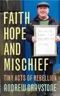 Faith, Hope and Mischief: Tiny acts of rebellion by an everyday activist by Andr