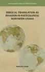 Biblical Translation as Invasion in Postcolonial Northern Ghana by Nathan A. Esa
