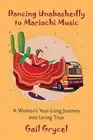 Dancing Unabashedly to Mariachi Music: A Woman's Year-Long Journey into Living T