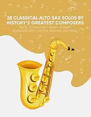 28 Classical Alto Sax Solos By History’s Greatest Composers: Bach, Tchaikovsky, Monti, Mozart, Korsakov, Bizet, Chopin, Brahms, And More