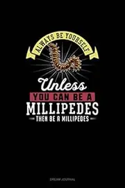 Always Be Yourself Unless You Can Be A Millipedes Then Be A Millipedes: Dream Journal