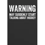 WARNING MAY SUDDENLY START TALKING ABOUT HOCKEY: FUNNY BLANK LINED JOURNAL NOTEBOOK FOR MEN OR WOMEN WHO LOVE PLAYING HOCKEY, HOCKEY FANS, WATCHING SP