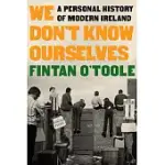 WE DON’’T KNOW OURSELVES: A PERSONAL HISTORY OF MODERN IRELAND