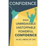 CONFIDENCE: BUILD UNBREAKABLE, UNSTOPPABLE, POWERFUL CONFIDENCE: BOOST YOUR SELF-CONFIDENCE