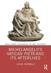 Michelangelo’s Vatican Pietà and its Afterlives (Routledge Research in Art