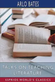 Talks on Teaching Literature (Esprios Classics) by Arlo Bates Paperback Book