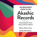 THE BEGINNER’’S GUIDE TO THE AKASHIC RECORDS: THE UNDERSTANDING OF YOUR SOUL’’S HISTORY AND HOW TO READ IT