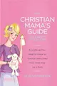 The Christian Mama's Guide to Baby's First Year — Everything You Need to Know to Survive (and Love) Your First Year as a Mom