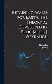 Retaining-walls for Earth. The Theory as Developed by Prof. Jacob J. Weyrauch