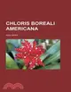 Chloris Boreali-americana: Illustrations of New, Rare, or Otherwise Interesting North American Plants Selected Chiefly from Those Recently Brought into Cultivation at the Botani