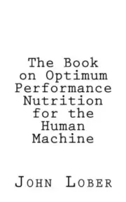 The Book on Optimum Performance Nutrition for the Human Machine: Memoirs of a<|