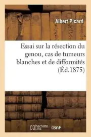 Essai Sur La Rsection Du Genou, Cas de Tumeurs Blanches Et de Difformits by Albe