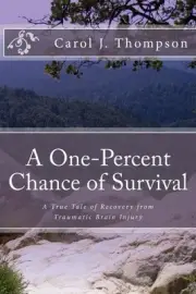 A One-Percent Chance of Survival: A True Tale of Recovery from Traumatic Brain I