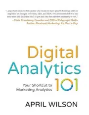 Digital Analytics 101: Your Shortcut to Marketing Analytics by April E. Wilson (