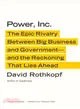 Power, Inc.—The Epic Rivalry Between Big Business and Government--and the Reckoning That Lies Ahead